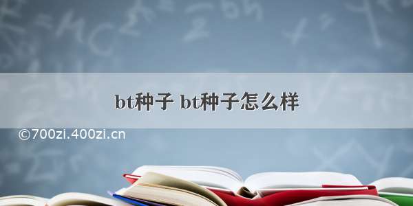 bt种子 bt种子怎么样