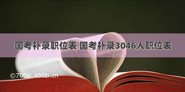 国考补录职位表 国考补录3046人职位表