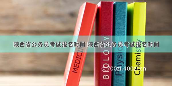 陕西省公务员考试报名时间 陕西省公务员考试报名时间