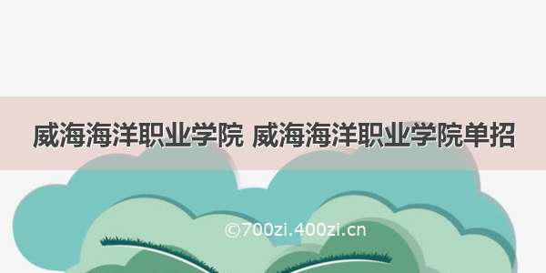 威海海洋职业学院 威海海洋职业学院单招