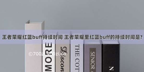 王者荣耀红蓝buff持续时间 王者荣耀里红蓝buff的持续时间是?