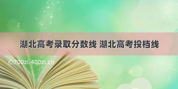 湖北高考录取分数线 湖北高考投档线