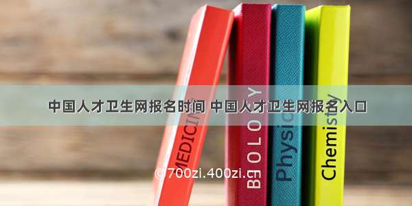 中国人才卫生网报名时间 中国人才卫生网报名入口