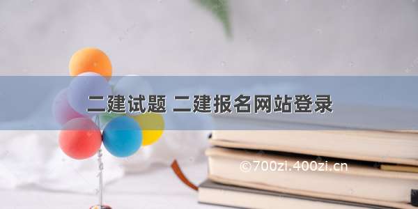 二建试题 二建报名网站登录