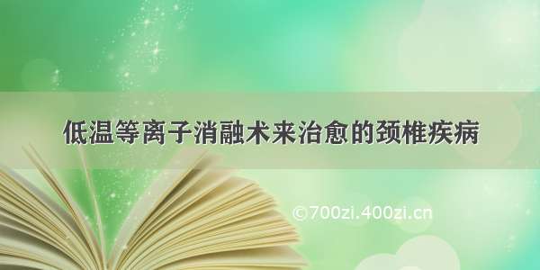 低温等离子消融术来治愈的颈椎疾病