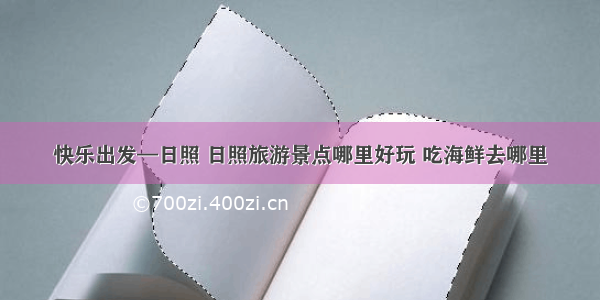 快乐出发—日照 日照旅游景点哪里好玩 吃海鲜去哪里