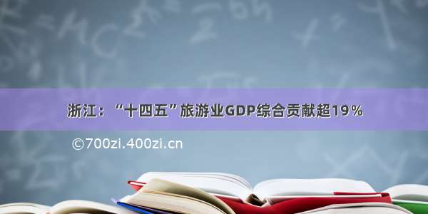 浙江：“十四五”旅游业GDP综合贡献超19％