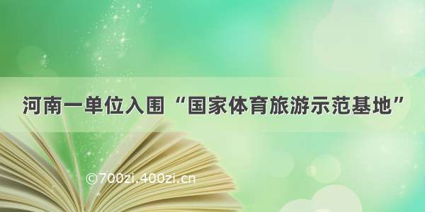 河南一单位入围 “国家体育旅游示范基地”