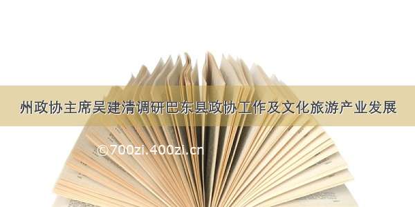 州政协主席吴建清调研巴东县政协工作及文化旅游产业发展