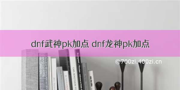 dnf武神pk加点 dnf龙神pk加点