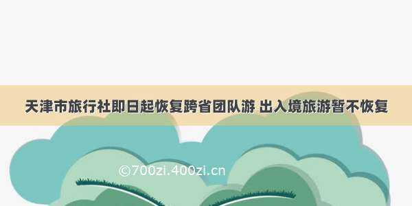 天津市旅行社即日起恢复跨省团队游 出入境旅游暂不恢复