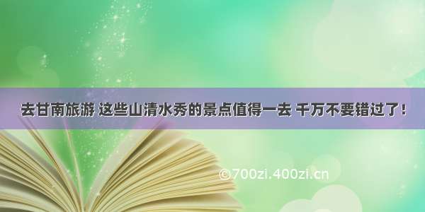 去甘南旅游 这些山清水秀的景点值得一去 千万不要错过了！