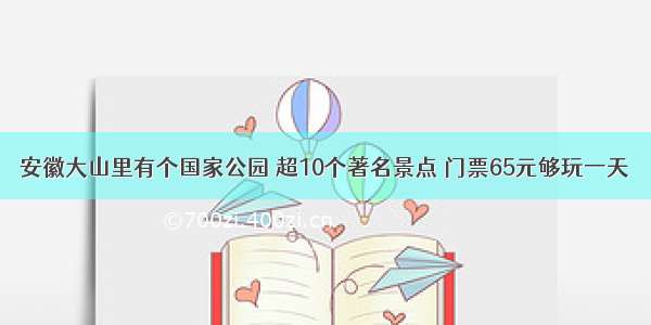 安徽大山里有个国家公园 超10个著名景点 门票65元够玩一天