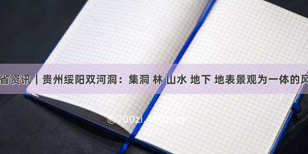 贵州省资讯｜贵州绥阳双河洞：集洞 林 山水 地下 地表景观为一体的风景区