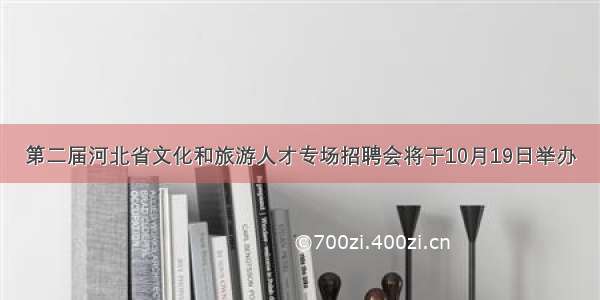 第二届河北省文化和旅游人才专场招聘会将于10月19日举办