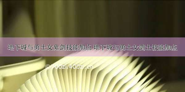 地下城与勇士女鬼剑技能加点 地下城与勇士女剑士技能加点