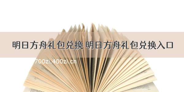 明日方舟礼包兑换 明日方舟礼包兑换入口