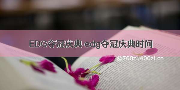 EDG夺冠庆典 edg夺冠庆典时间