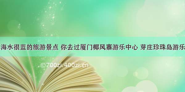 盘点海水很蓝的旅游景点 你去过厦门椰风寨游乐中心 芽庄珍珠岛游乐园吗