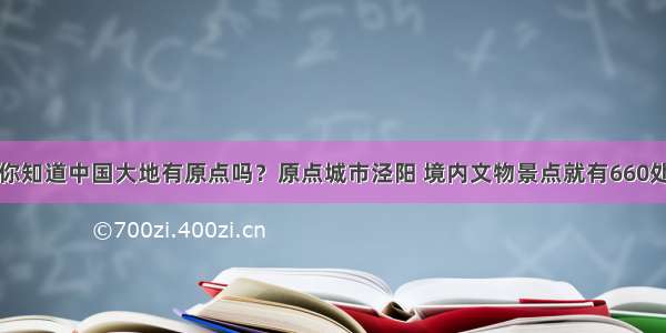 你知道中国大地有原点吗？原点城市泾阳 境内文物景点就有660处