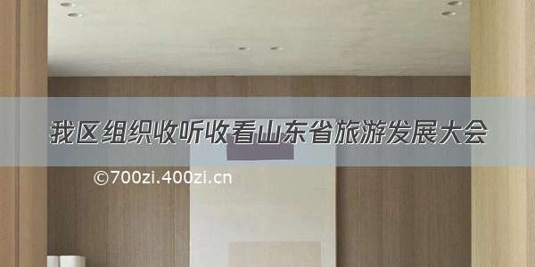 我区组织收听收看山东省旅游发展大会