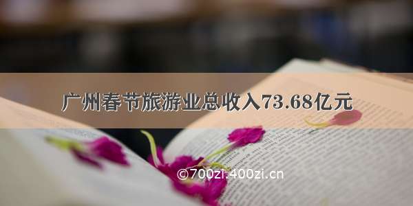 广州春节旅游业总收入73.68亿元