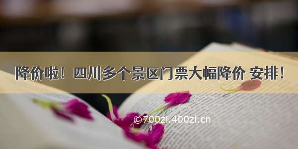 降价啦！四川多个景区门票大幅降价 安排！