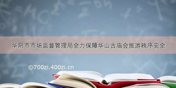 华阴市市场监督管理局全力保障华山古庙会旅游秩序安全