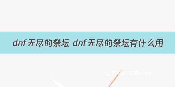 dnf无尽的祭坛 dnf无尽的祭坛有什么用