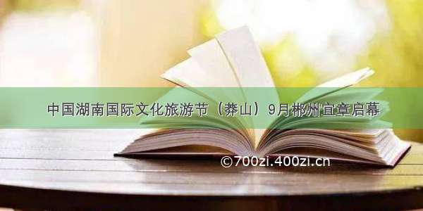中国湖南国际文化旅游节（莽山）9月郴州宜章启幕