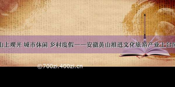 山上观光 城市休闲 乡村度假——安徽黄山推进文化旅游产业上台阶