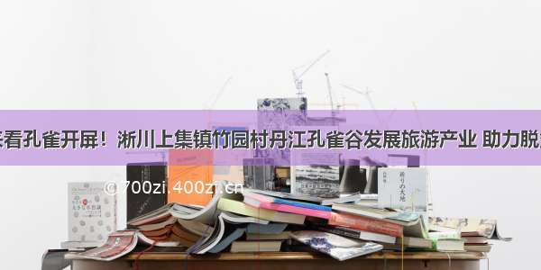 一起来看孔雀开屏！淅川上集镇竹园村丹江孔雀谷发展旅游产业 助力脱贫攻坚