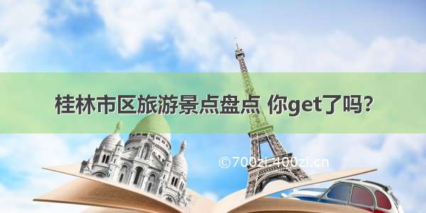 桂林市区旅游景点盘点 你get了吗？