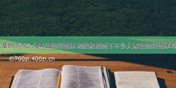 泡温泉是时下不少人养生的好选择 泡温泉是时下不少人养生的好选择蚂蚁庄园