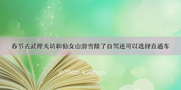 春节去武隆天坑和仙女山滑雪除了自驾还可以选择直通车