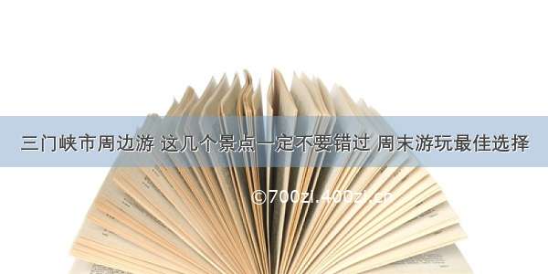 三门峡市周边游 这几个景点一定不要错过 周末游玩最佳选择