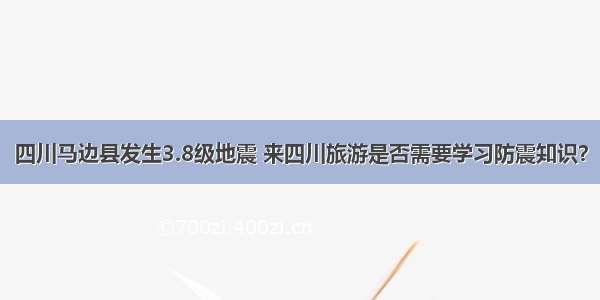 四川马边县发生3.8级地震 来四川旅游是否需要学习防震知识？