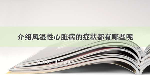 介绍风湿性心脏病的症状都有哪些呢