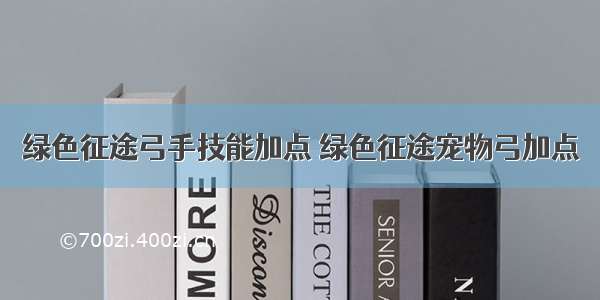 绿色征途弓手技能加点 绿色征途宠物弓加点