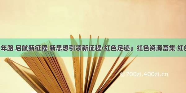 「奋斗百年路 启航新征程 新思想引领新征程·红色足迹」红色资源富集 红色旅游富民