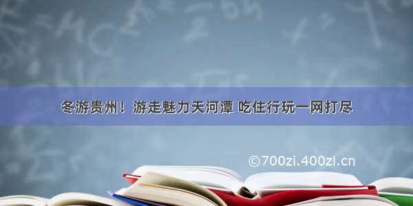 冬游贵州！游走魅力天河潭 吃住行玩一网打尽