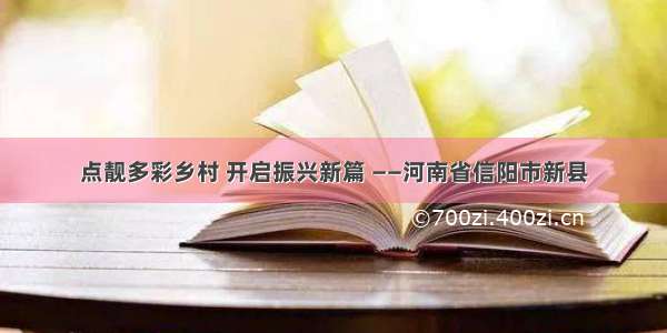 点靓多彩乡村 开启振兴新篇 ——河南省信阳市新县