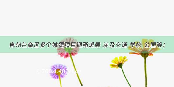 泉州台商区多个城建项目迎新进展 涉及交通 学校 公园等！