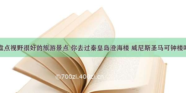 盘点视野很好的旅游景点 你去过秦皇岛澄海楼 威尼斯圣马可钟楼吗