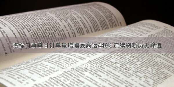 携程门票单日订单量增幅最高达449% 连续刷新历史峰值