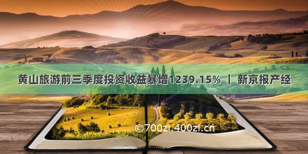 黄山旅游前三季度投资收益暴增1239.15% ｜ 新京报产经