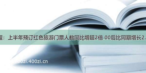 携程：上半年预订红色旅游门票人数同比增超2倍 00后比同期增长2.5倍