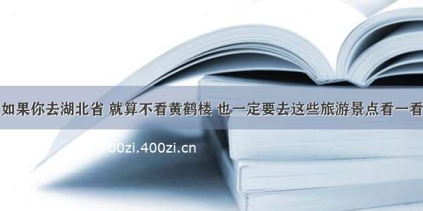 如果你去湖北省 就算不看黄鹤楼 也一定要去这些旅游景点看一看