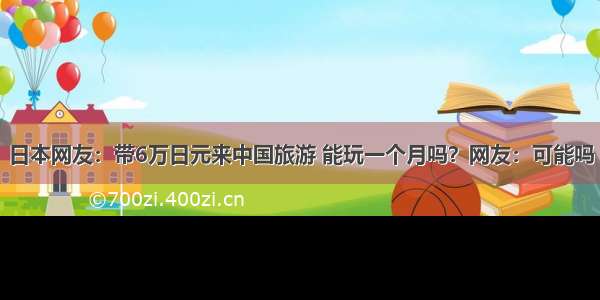 日本网友：带6万日元来中国旅游 能玩一个月吗？网友：可能吗