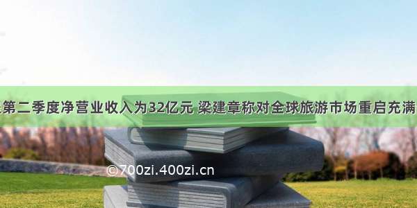 携程第二季度净营业收入为32亿元 梁建章称对全球旅游市场重启充满信心